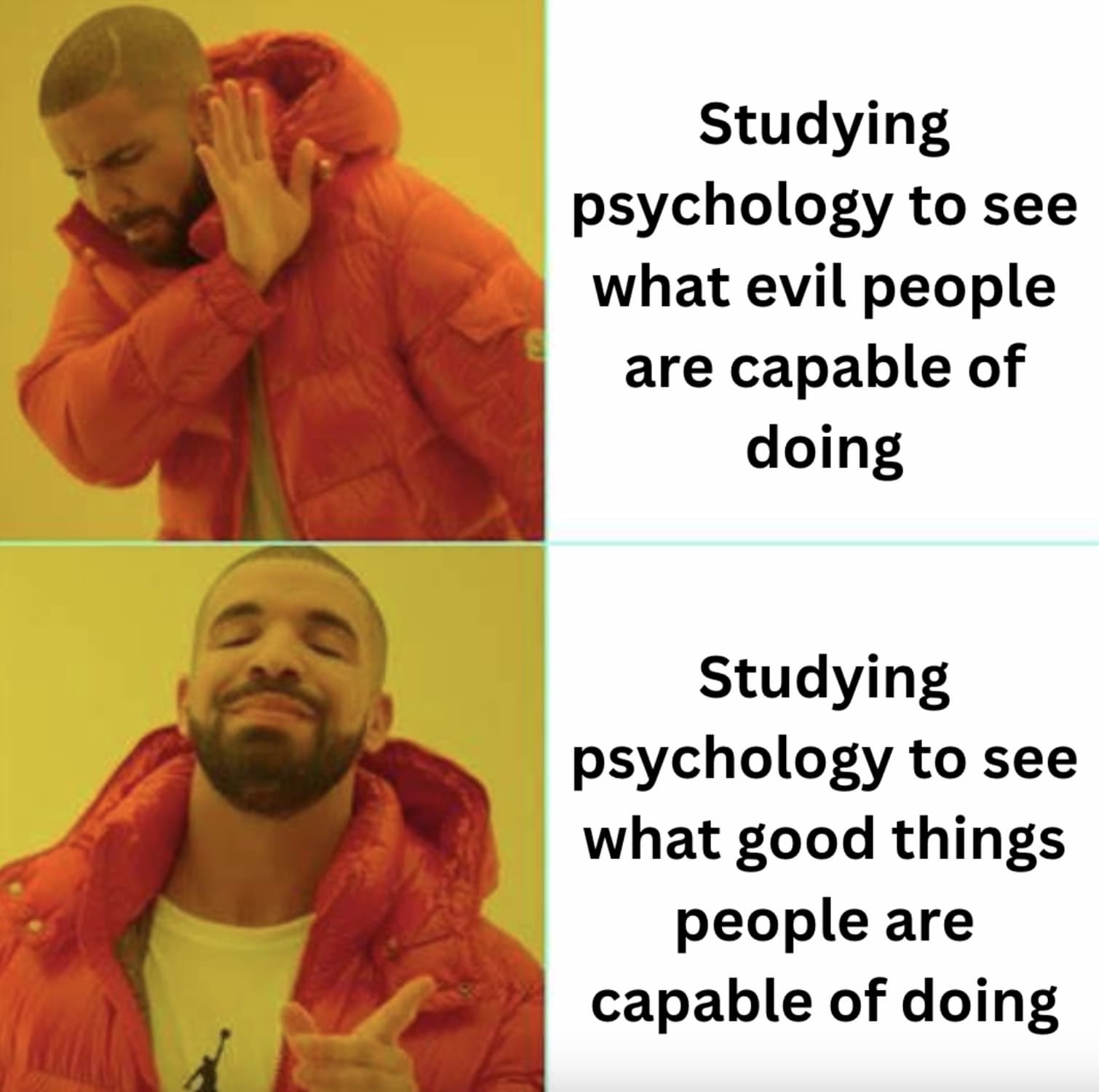 not that meme - Studying psychology to see what evil people are capable of doing Studying psychology to see what good things people are capable of doing